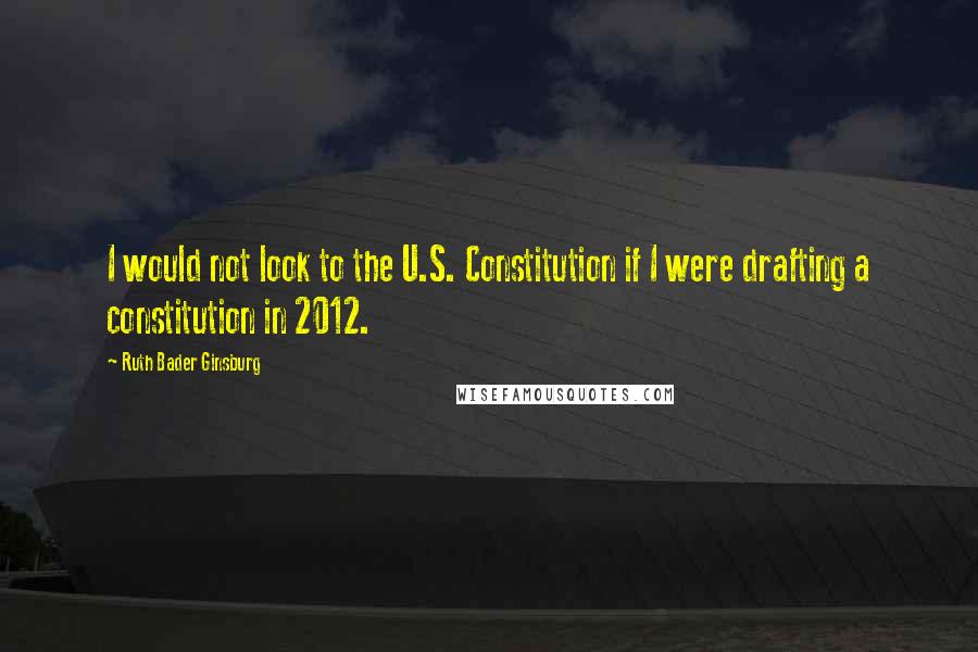 Ruth Bader Ginsburg Quotes: I would not look to the U.S. Constitution if I were drafting a constitution in 2012.