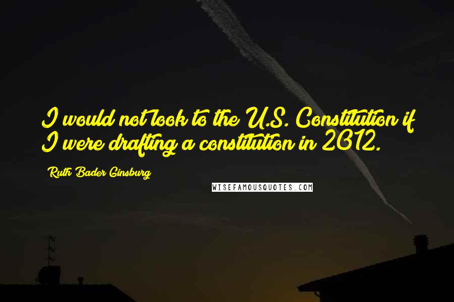 Ruth Bader Ginsburg Quotes: I would not look to the U.S. Constitution if I were drafting a constitution in 2012.