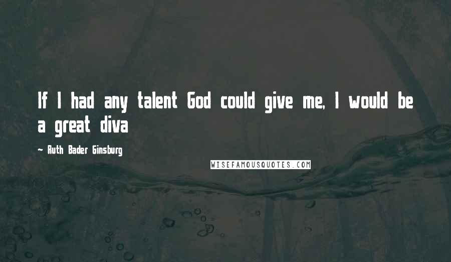 Ruth Bader Ginsburg Quotes: If I had any talent God could give me, I would be a great diva