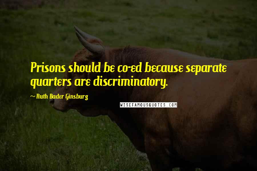 Ruth Bader Ginsburg Quotes: Prisons should be co-ed because separate quarters are discriminatory.