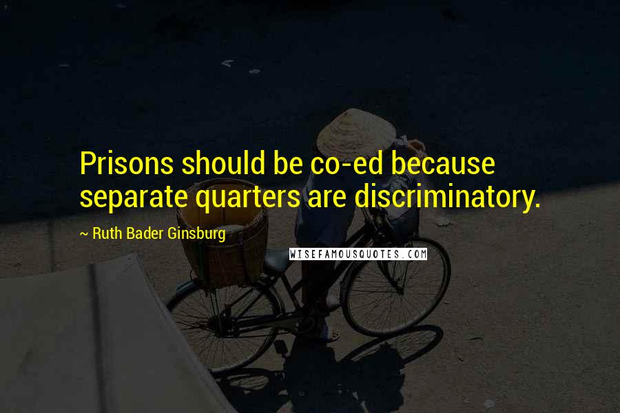 Ruth Bader Ginsburg Quotes: Prisons should be co-ed because separate quarters are discriminatory.