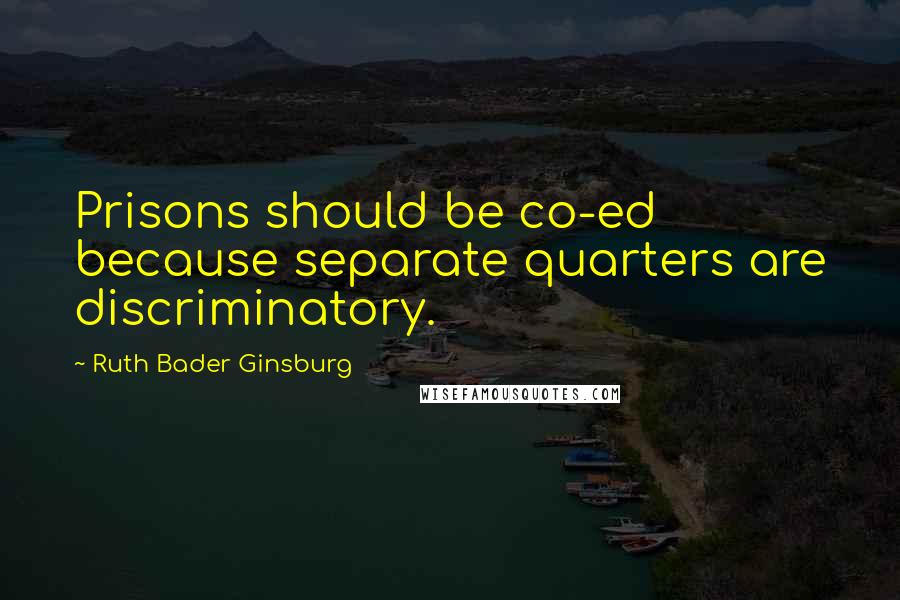 Ruth Bader Ginsburg Quotes: Prisons should be co-ed because separate quarters are discriminatory.