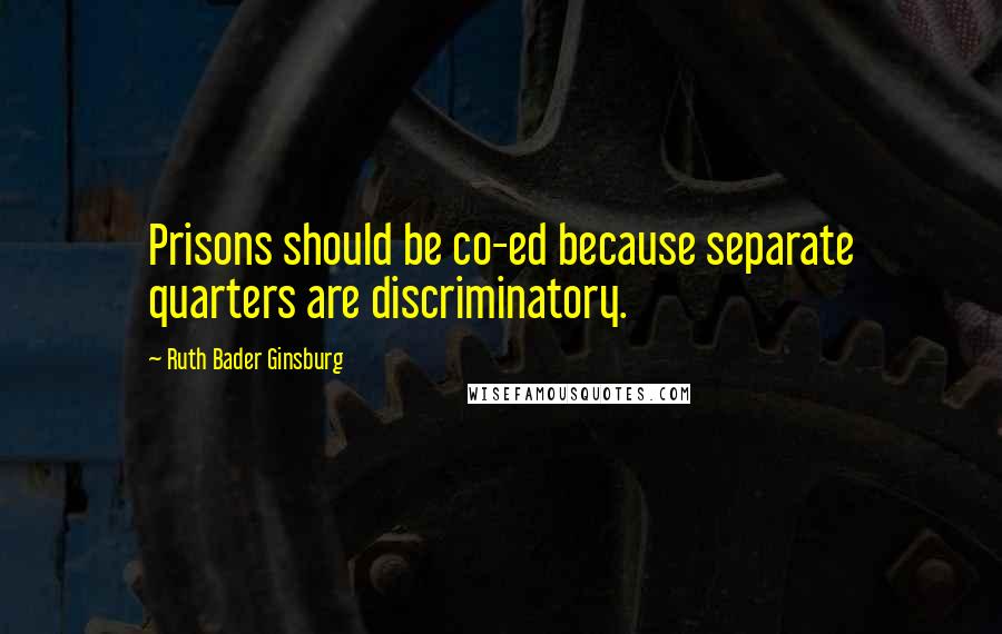 Ruth Bader Ginsburg Quotes: Prisons should be co-ed because separate quarters are discriminatory.