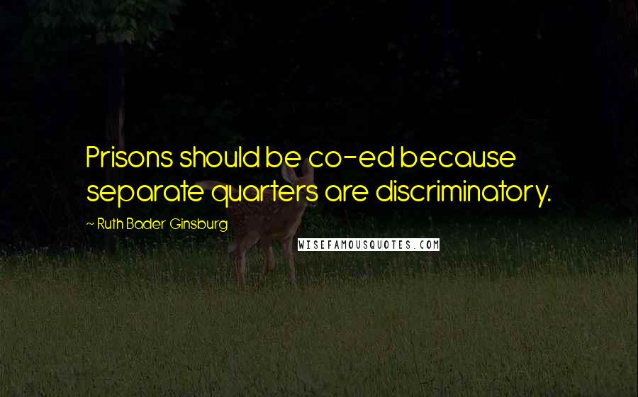 Ruth Bader Ginsburg Quotes: Prisons should be co-ed because separate quarters are discriminatory.