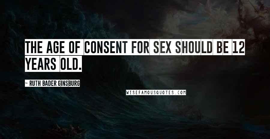 Ruth Bader Ginsburg Quotes: The age of consent for sex should be 12 years old.