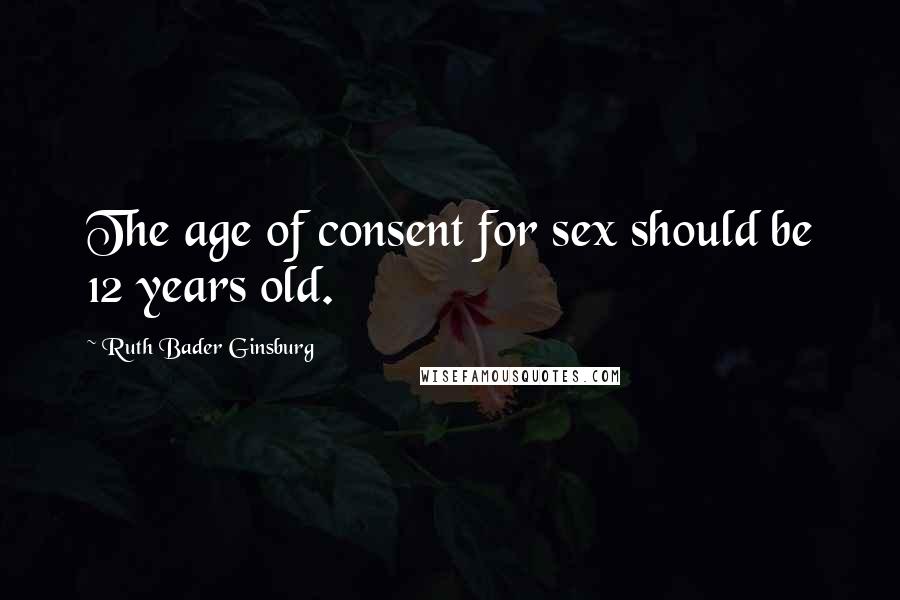 Ruth Bader Ginsburg Quotes: The age of consent for sex should be 12 years old.