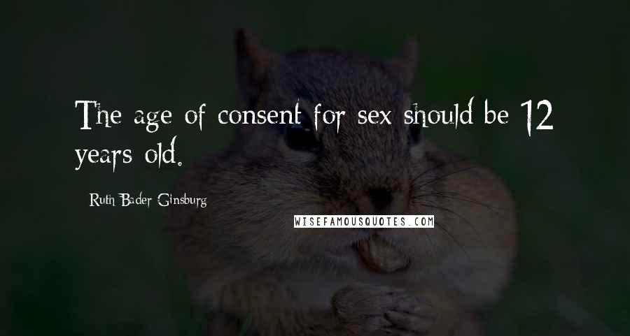 Ruth Bader Ginsburg Quotes: The age of consent for sex should be 12 years old.