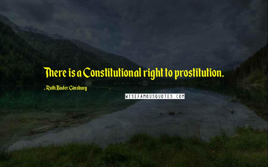 Ruth Bader Ginsburg Quotes: There is a Constitutional right to prostitution.