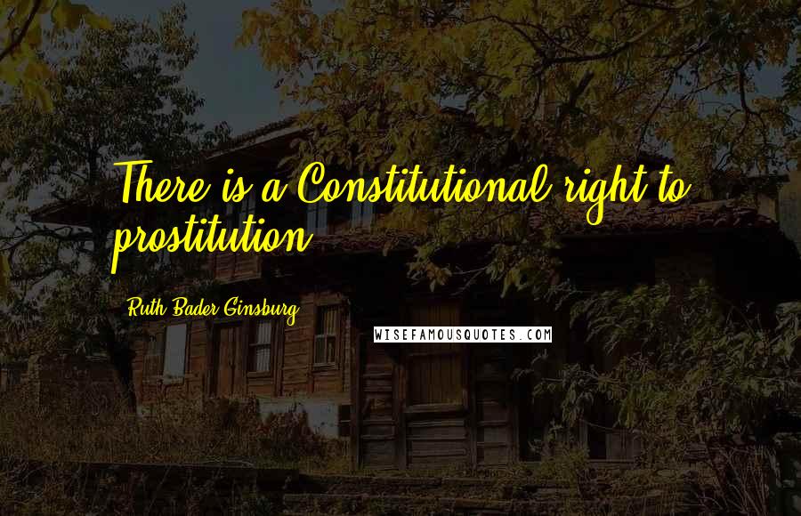 Ruth Bader Ginsburg Quotes: There is a Constitutional right to prostitution.