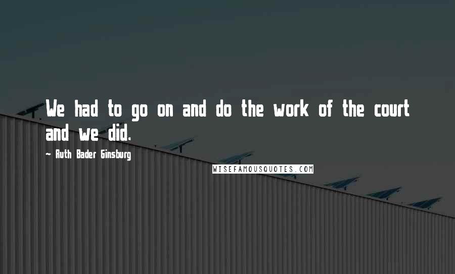 Ruth Bader Ginsburg Quotes: We had to go on and do the work of the court and we did.