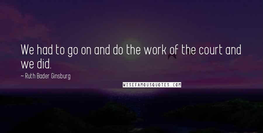 Ruth Bader Ginsburg Quotes: We had to go on and do the work of the court and we did.