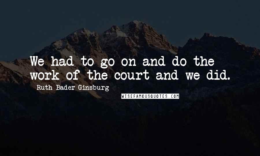 Ruth Bader Ginsburg Quotes: We had to go on and do the work of the court and we did.