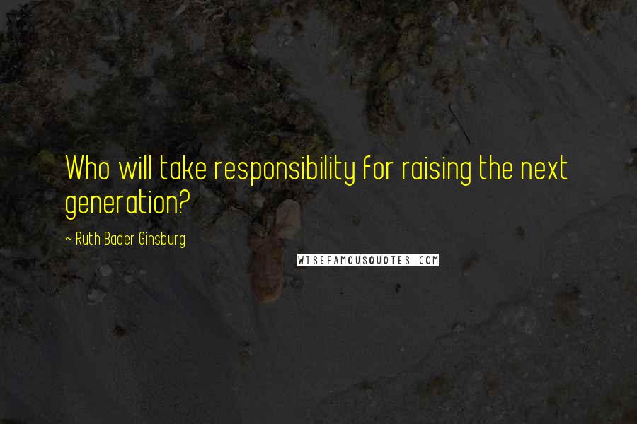 Ruth Bader Ginsburg Quotes: Who will take responsibility for raising the next generation?