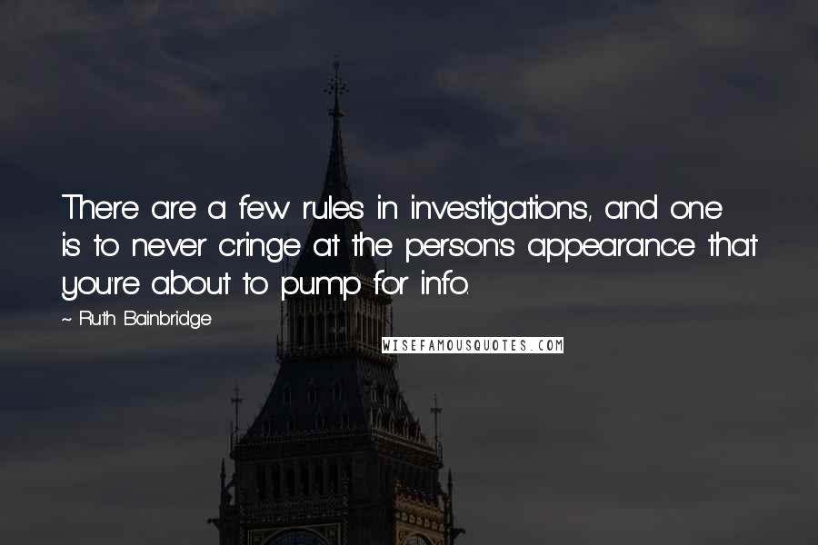 Ruth Bainbridge Quotes: There are a few rules in investigations, and one is to never cringe at the person's appearance that you're about to pump for info.