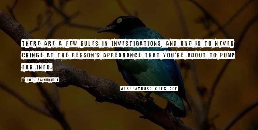 Ruth Bainbridge Quotes: There are a few rules in investigations, and one is to never cringe at the person's appearance that you're about to pump for info.