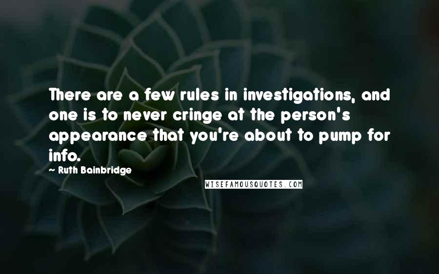 Ruth Bainbridge Quotes: There are a few rules in investigations, and one is to never cringe at the person's appearance that you're about to pump for info.
