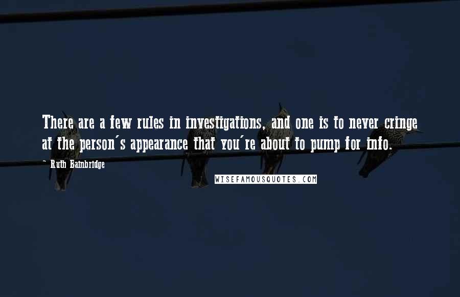 Ruth Bainbridge Quotes: There are a few rules in investigations, and one is to never cringe at the person's appearance that you're about to pump for info.