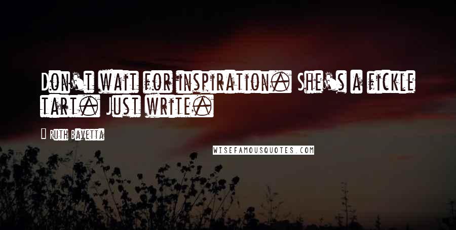 Ruth Bavetta Quotes: Don't wait for inspiration. She's a fickle tart. Just write.