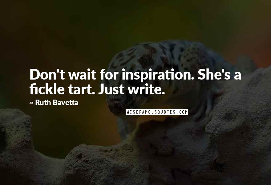 Ruth Bavetta Quotes: Don't wait for inspiration. She's a fickle tart. Just write.