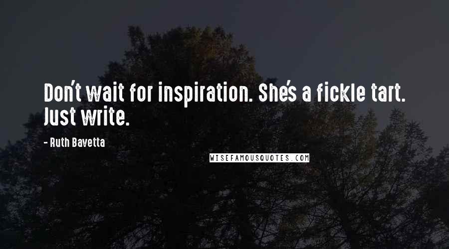 Ruth Bavetta Quotes: Don't wait for inspiration. She's a fickle tart. Just write.