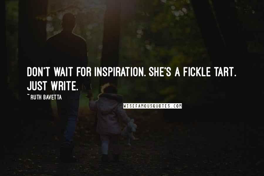 Ruth Bavetta Quotes: Don't wait for inspiration. She's a fickle tart. Just write.