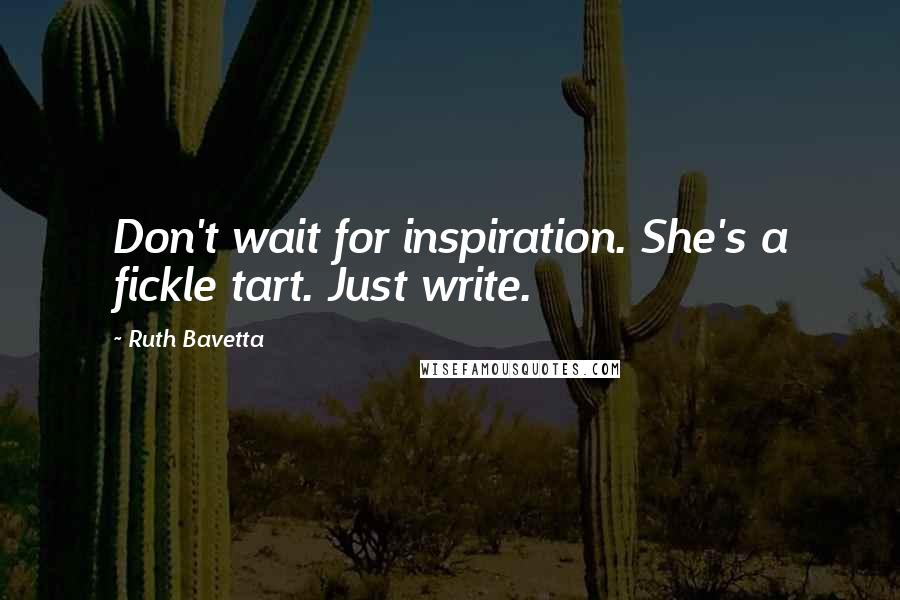Ruth Bavetta Quotes: Don't wait for inspiration. She's a fickle tart. Just write.