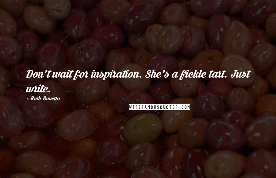 Ruth Bavetta Quotes: Don't wait for inspiration. She's a fickle tart. Just write.