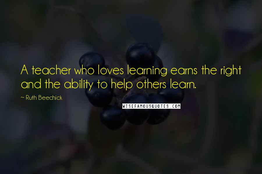 Ruth Beechick Quotes: A teacher who loves learning earns the right and the ability to help others learn.