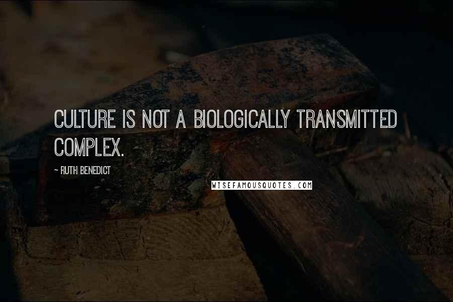 Ruth Benedict Quotes: Culture is not a biologically transmitted complex.