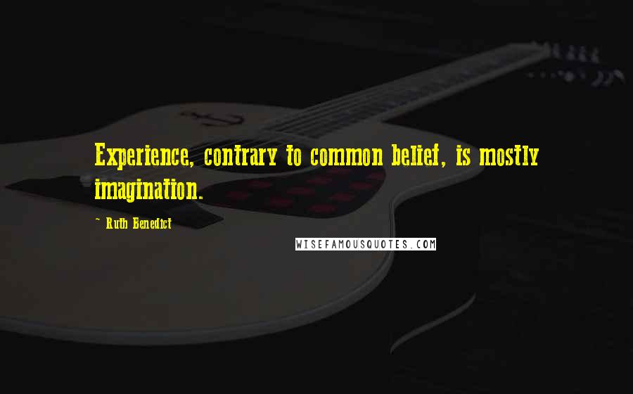 Ruth Benedict Quotes: Experience, contrary to common belief, is mostly imagination.