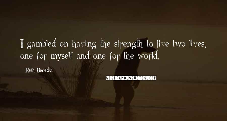 Ruth Benedict Quotes: I gambled on having the strength to live two lives, one for myself and one for the world.