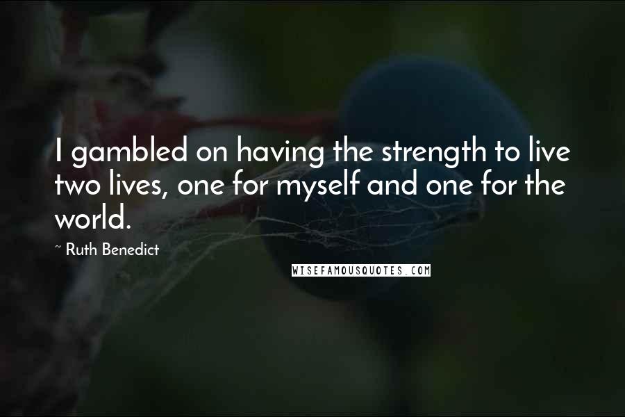 Ruth Benedict Quotes: I gambled on having the strength to live two lives, one for myself and one for the world.