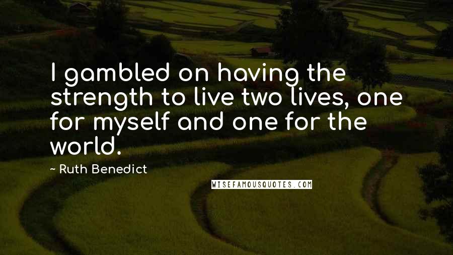 Ruth Benedict Quotes: I gambled on having the strength to live two lives, one for myself and one for the world.
