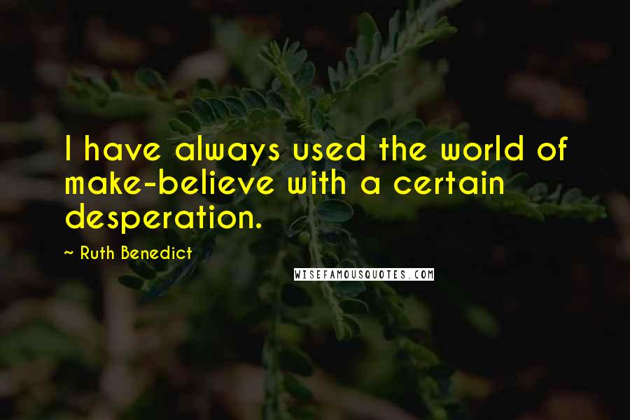 Ruth Benedict Quotes: I have always used the world of make-believe with a certain desperation.