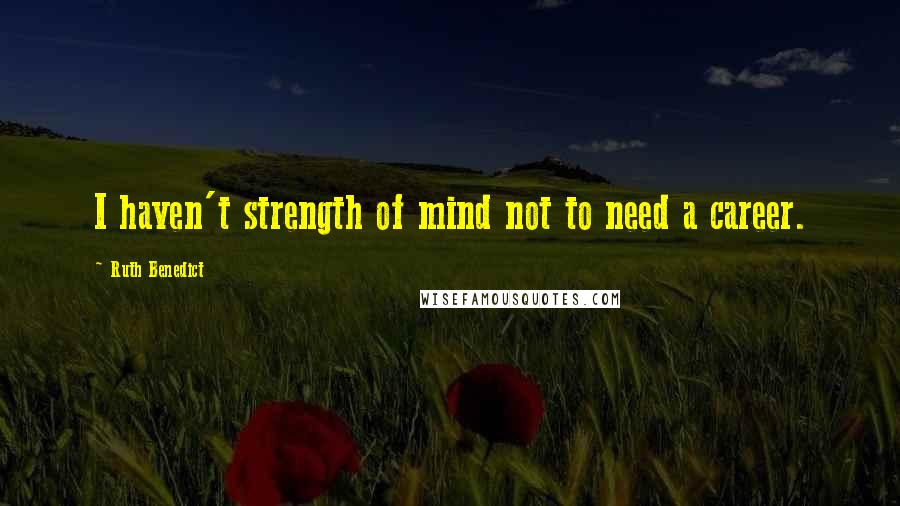 Ruth Benedict Quotes: I haven't strength of mind not to need a career.