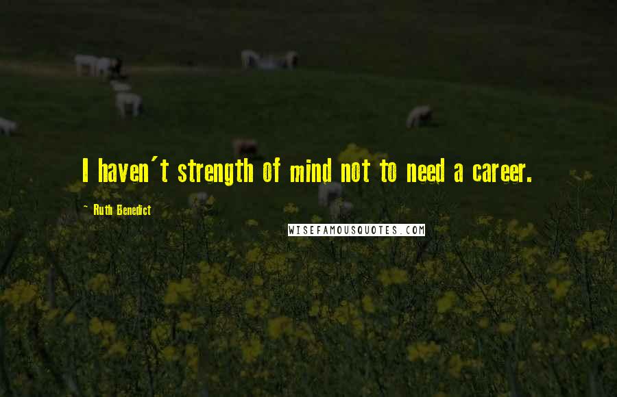 Ruth Benedict Quotes: I haven't strength of mind not to need a career.