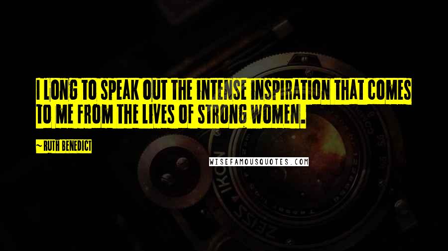 Ruth Benedict Quotes: I long to speak out the intense inspiration that comes to me from the lives of strong women.