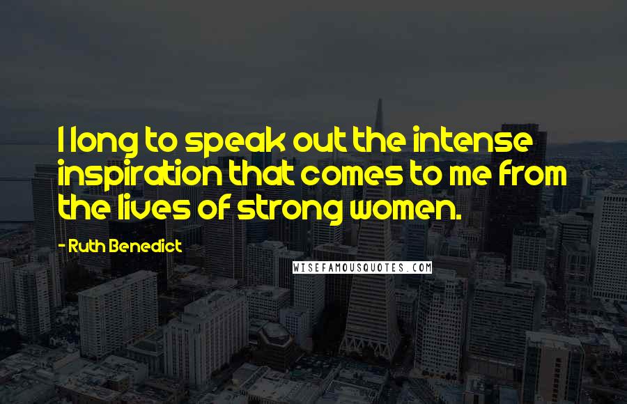 Ruth Benedict Quotes: I long to speak out the intense inspiration that comes to me from the lives of strong women.