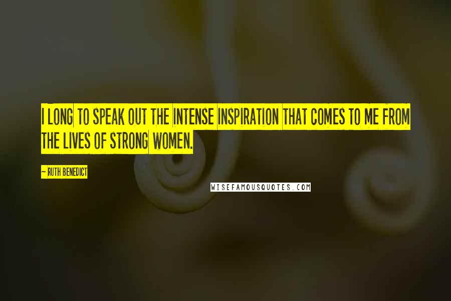 Ruth Benedict Quotes: I long to speak out the intense inspiration that comes to me from the lives of strong women.