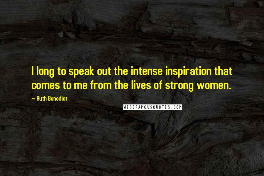 Ruth Benedict Quotes: I long to speak out the intense inspiration that comes to me from the lives of strong women.
