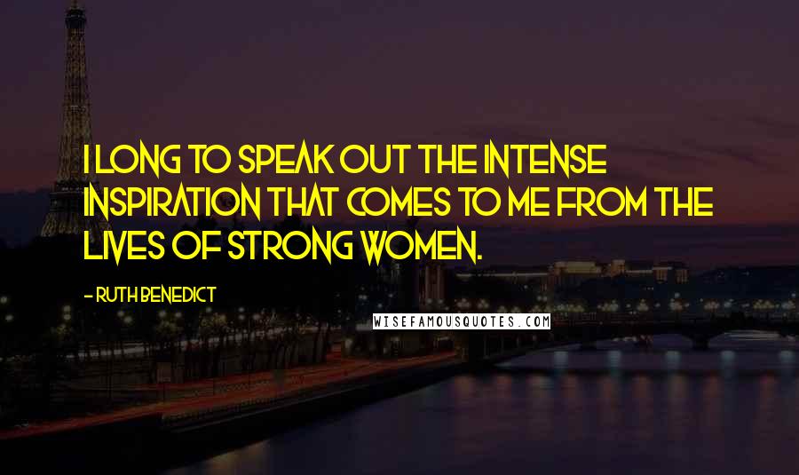 Ruth Benedict Quotes: I long to speak out the intense inspiration that comes to me from the lives of strong women.