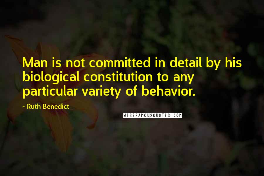 Ruth Benedict Quotes: Man is not committed in detail by his biological constitution to any particular variety of behavior.