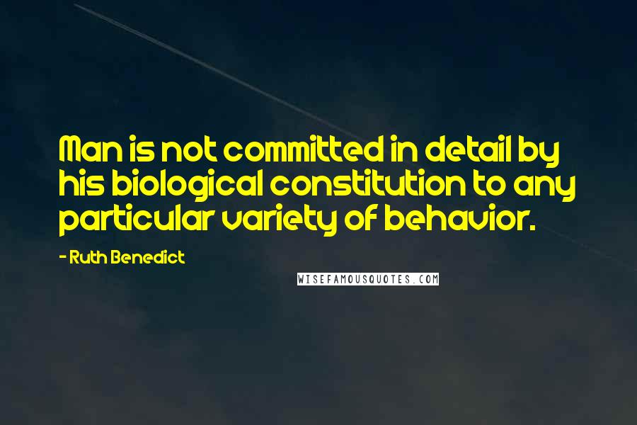 Ruth Benedict Quotes: Man is not committed in detail by his biological constitution to any particular variety of behavior.