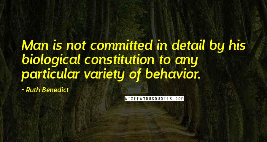 Ruth Benedict Quotes: Man is not committed in detail by his biological constitution to any particular variety of behavior.