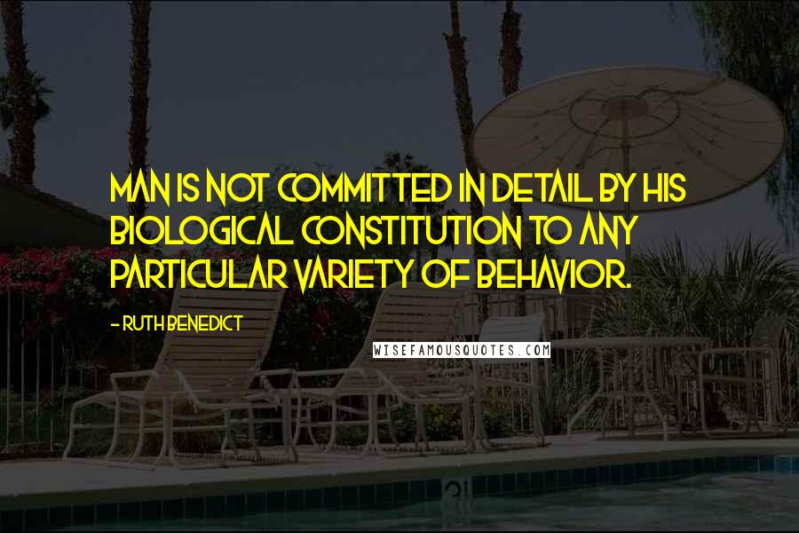 Ruth Benedict Quotes: Man is not committed in detail by his biological constitution to any particular variety of behavior.
