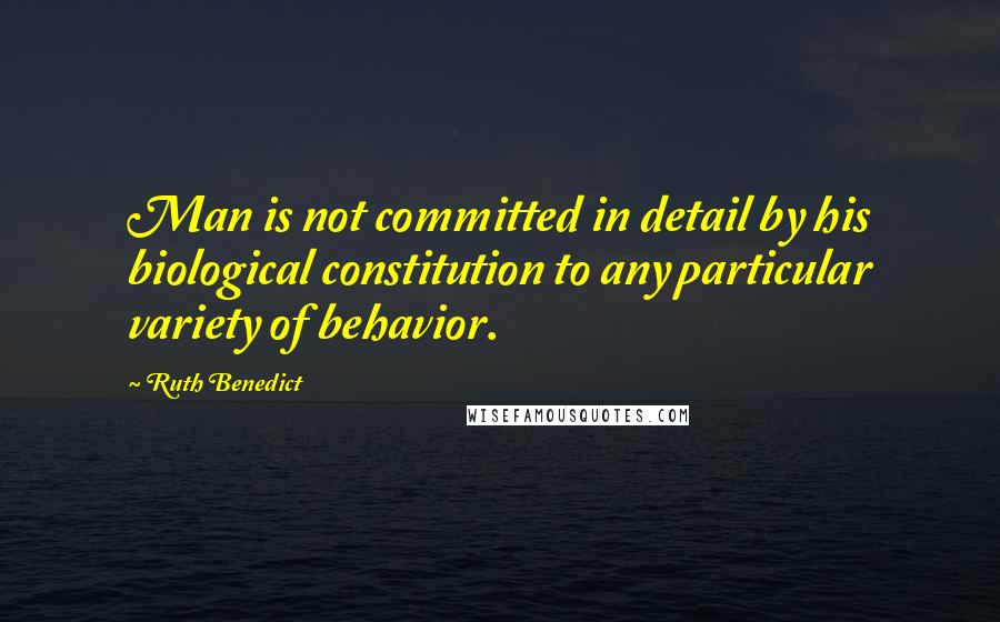 Ruth Benedict Quotes: Man is not committed in detail by his biological constitution to any particular variety of behavior.