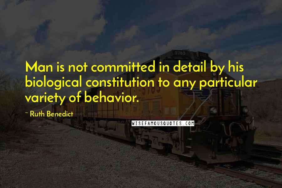 Ruth Benedict Quotes: Man is not committed in detail by his biological constitution to any particular variety of behavior.