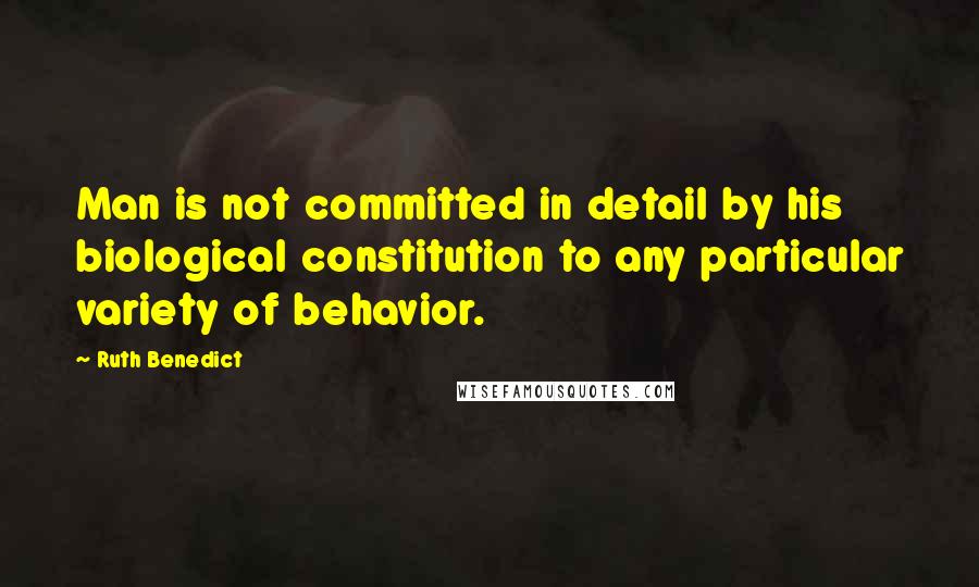 Ruth Benedict Quotes: Man is not committed in detail by his biological constitution to any particular variety of behavior.