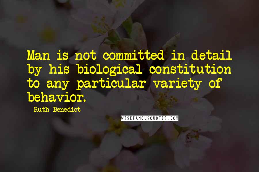 Ruth Benedict Quotes: Man is not committed in detail by his biological constitution to any particular variety of behavior.