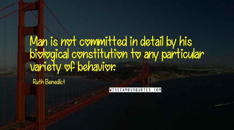 Ruth Benedict Quotes: Man is not committed in detail by his biological constitution to any particular variety of behavior.